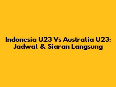 Indonesia U23 Vs Australia U23: Jadwal & Siaran Langsung