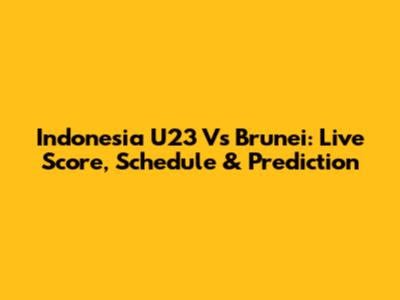 Indonesia U23 Vs Brunei: Live Score, Schedule & Prediction