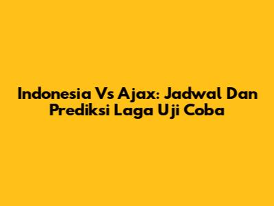 Indonesia Vs Ajax: Jadwal Dan Prediksi Laga Uji Coba