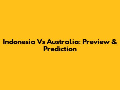 Indonesia Vs Australia: Preview & Prediction
