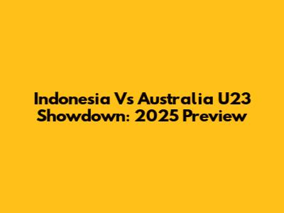 Indonesia Vs Australia U23 Showdown: 2025 Preview