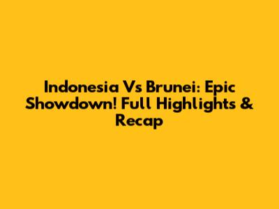 Indonesia Vs Brunei: Epic Showdown! Full Highlights & Recap