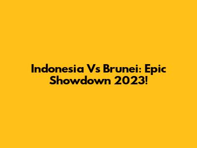 Indonesia Vs Brunei: Epic Showdown 2023!