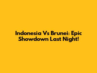 Indonesia Vs Brunei: Epic Showdown Last Night!