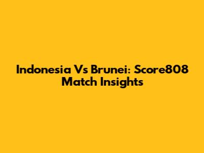 Indonesia Vs Brunei: Score808 Match Insights