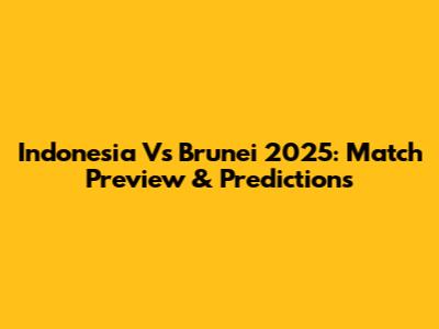 Indonesia Vs Brunei 2025: Match Preview & Predictions