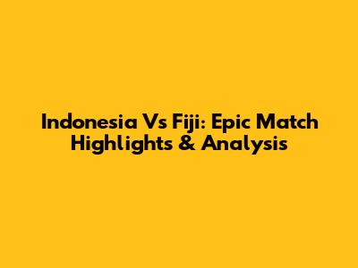 Indonesia Vs Fiji: Epic Match Highlights & Analysis