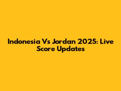 Indonesia Vs Jordan 2025: Live Score Updates