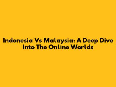 Indonesia Vs Malaysia: A Deep Dive Into The Online Worlds