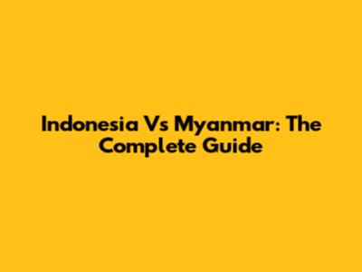 Indonesia Vs Myanmar: The Complete Guide