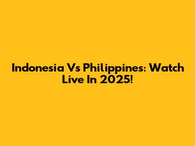 Indonesia Vs Philippines: Watch Live In 2025!