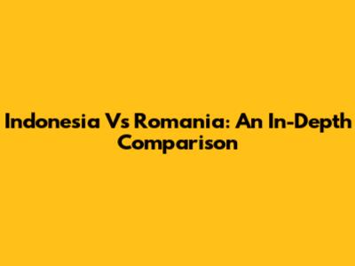 Indonesia Vs Romania: An In-Depth Comparison