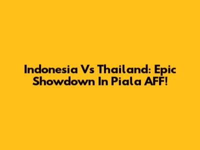 Indonesia Vs Thailand: Epic Showdown In Piala AFF!