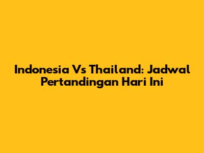 Indonesia Vs Thailand: Jadwal Pertandingan Hari Ini