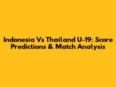 Indonesia Vs Thailand U-19: Score Predictions & Match Analysis