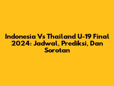 Indonesia Vs Thailand U-19 Final 2024: Jadwal, Prediksi, Dan Sorotan