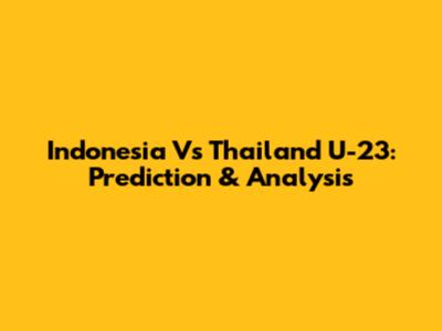 Indonesia Vs Thailand U-23: Prediction & Analysis
