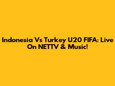 Indonesia Vs Turkey U20 FIFA: Live On NETTV & Music!