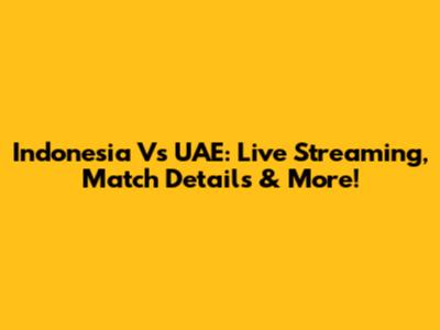 Indonesia Vs UAE: Live Streaming, Match Details & More!