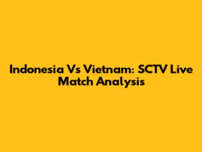 Indonesia Vs Vietnam: SCTV Live Match Analysis