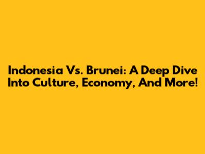 Indonesia Vs. Brunei: A Deep Dive Into Culture, Economy, And More!