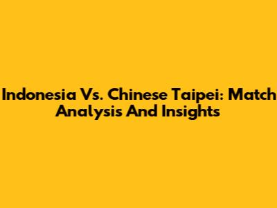 Indonesia Vs. Chinese Taipei: Match Analysis And Insights