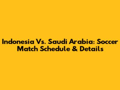Indonesia Vs. Saudi Arabia: Soccer Match Schedule & Details