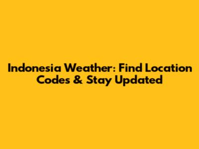 Indonesia Weather: Find Location Codes & Stay Updated