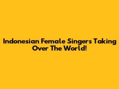 Indonesian Female Singers Taking Over The World!