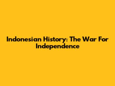 Indonesian History: The War For Independence