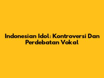 Indonesian Idol: Kontroversi Dan Perdebatan Vokal