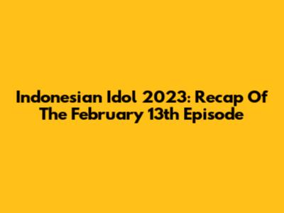 Indonesian Idol 2023: Recap Of The February 13th Episode