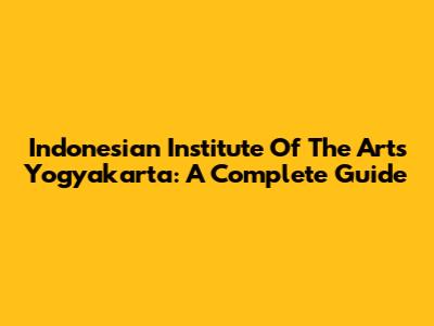 Indonesian Institute Of The Arts Yogyakarta: A Complete Guide