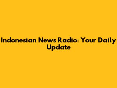 Indonesian News Radio: Your Daily Update