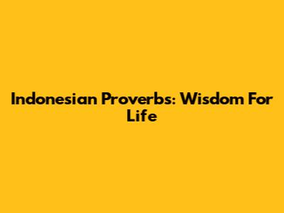 Indonesian Proverbs: Wisdom For Life