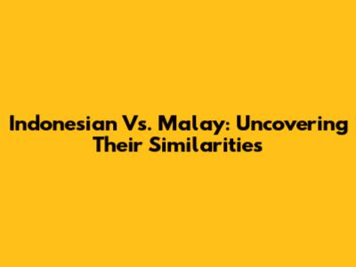 Indonesian Vs. Malay: Uncovering Their Similarities