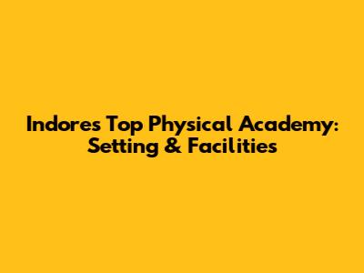 Indore's Top Physical Academy: Setting & Facilities