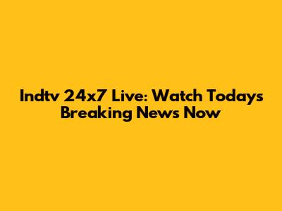 Indtv 24x7 Live: Watch Today's Breaking News Now