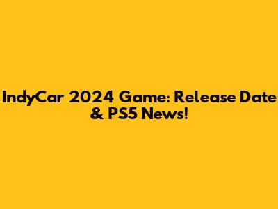 IndyCar 2024 Game: Release Date & PS5 News!