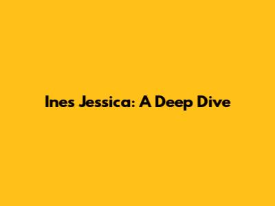Ines Jessica: A Deep Dive