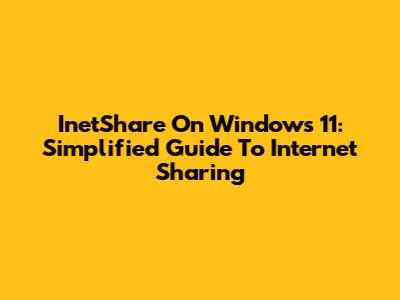 InetShare On Windows 11: Simplified Guide To Internet Sharing