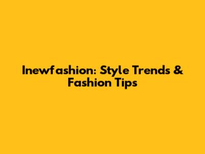 Inewfashion: Style Trends & Fashion Tips