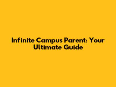 Infinite Campus Parent: Your Ultimate Guide