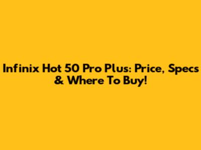 Infinix Hot 50 Pro Plus: Price, Specs & Where To Buy!