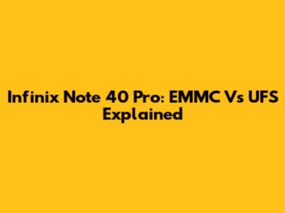 Infinix Note 40 Pro: EMMC Vs UFS Explained
