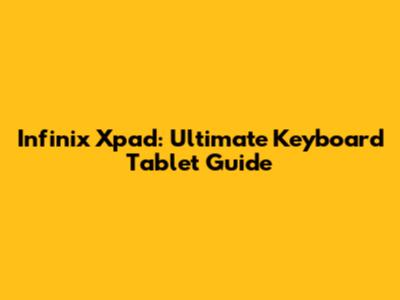 Infinix Xpad: Ultimate Keyboard Tablet Guide