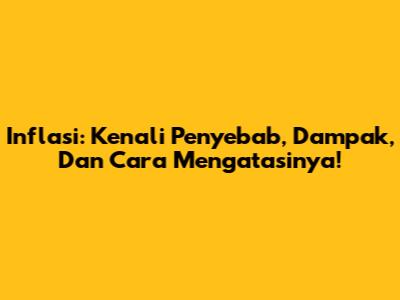 Inflasi: Kenali Penyebab, Dampak, Dan Cara Mengatasinya!