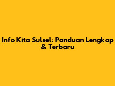 Info Kita Sulsel: Panduan Lengkap & Terbaru