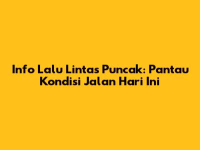 Info Lalu Lintas Puncak: Pantau Kondisi Jalan Hari Ini