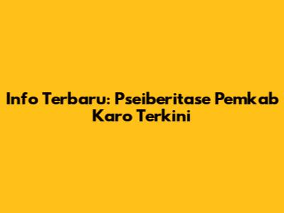 Info Terbaru: Pseiberitase Pemkab Karo Terkini